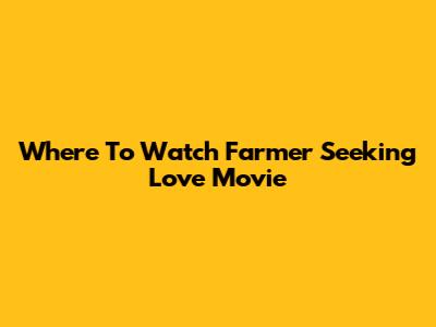 Where To Watch Farmer Seeking Love Movie