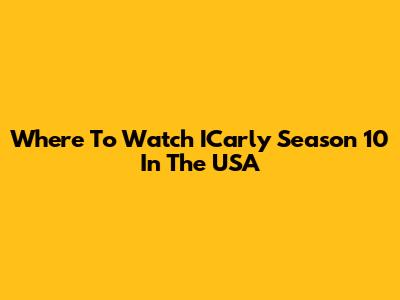 Where To Watch ICarly Season 10 In The USA