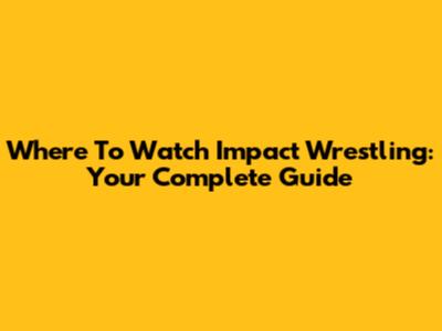 Where To Watch Impact Wrestling: Your Complete Guide