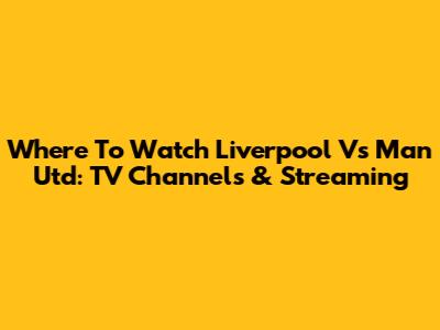 Where To Watch Liverpool Vs Man Utd: TV Channels & Streaming