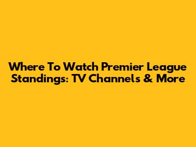 Where To Watch Premier League Standings: TV Channels & More