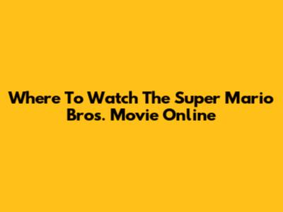 Where To Watch The Super Mario Bros. Movie Online