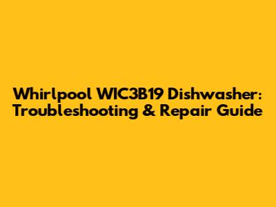 Whirlpool WIC3B19 Dishwasher: Troubleshooting & Repair Guide