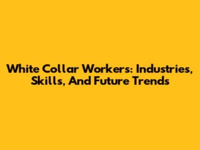 White Collar Workers: Industries, Skills, And Future Trends