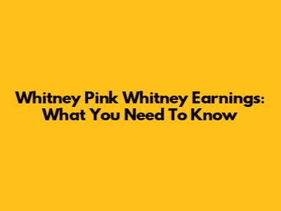 Whitney Pink Whitney Earnings: What You Need To Know