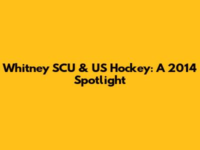 Whitney SCU & US Hockey: A 2014 Spotlight