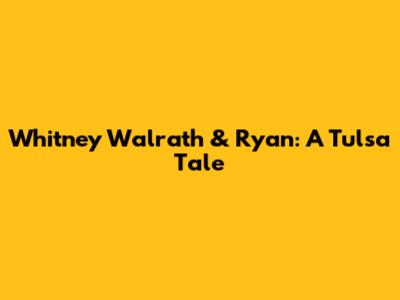 Whitney Walrath & Ryan: A Tulsa Tale