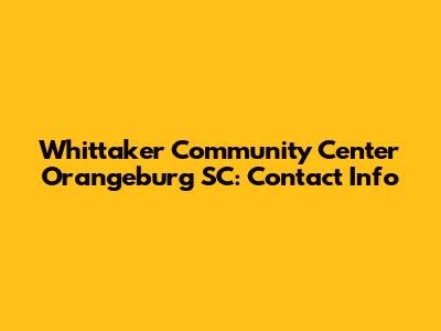 Whittaker Community Center Orangeburg SC: Contact Info