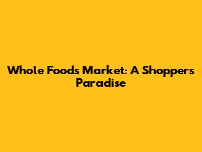 Whole Foods Market: A Shopper's Paradise