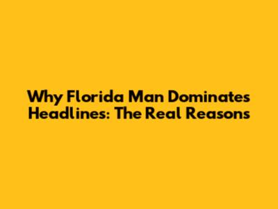 Why Florida Man Dominates Headlines: The Real Reasons