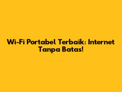 Wi-Fi Portabel Terbaik: Internet Tanpa Batas!