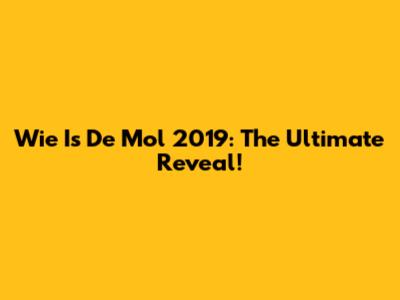Wie Is De Mol 2019: The Ultimate Reveal!
