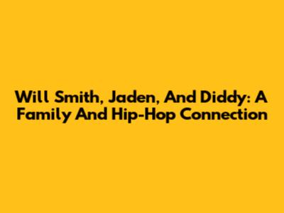 Will Smith, Jaden, And Diddy: A Family And Hip-Hop Connection