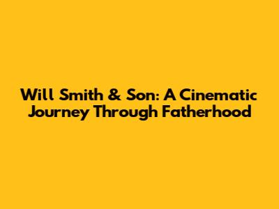 Will Smith & Son: A Cinematic Journey Through Fatherhood