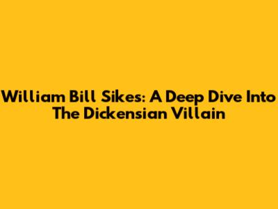 William Bill Sikes: A Deep Dive Into The Dickensian Villain