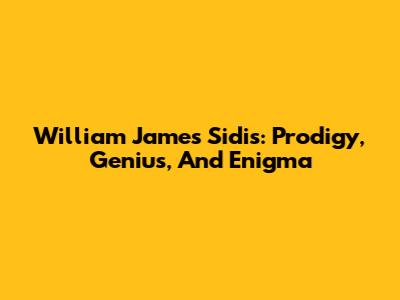 William James Sidis: Prodigy, Genius, And Enigma
