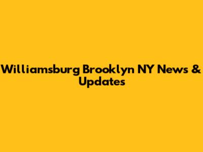 Williamsburg Brooklyn NY News & Updates