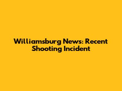 Williamsburg News: Recent Shooting Incident