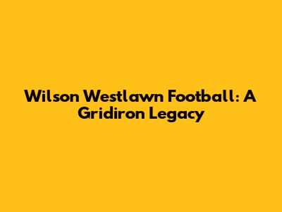 Wilson Westlawn Football: A Gridiron Legacy