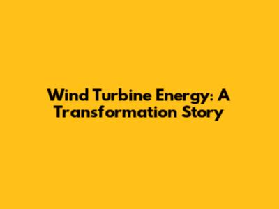 Wind Turbine Energy: A Transformation Story