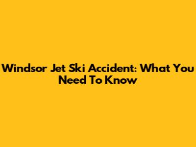 Windsor Jet Ski Accident: What You Need To Know
