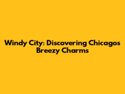 Windy City: Discovering Chicago's Breezy Charms