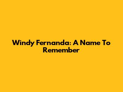 Windy Fernanda: A Name To Remember