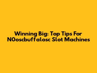 Winning Big: Top Tips For N0oscbuffalosc Slot Machines