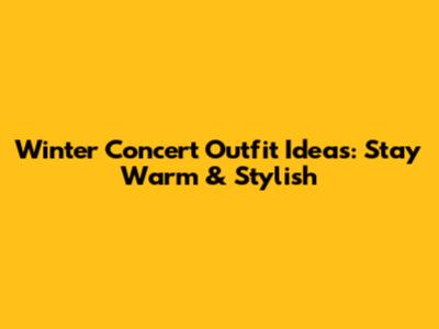 Winter Concert Outfit Ideas: Stay Warm & Stylish
