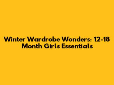 Winter Wardrobe Wonders: 12-18 Month Girl's Essentials