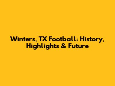 Winters, TX Football: History, Highlights & Future
