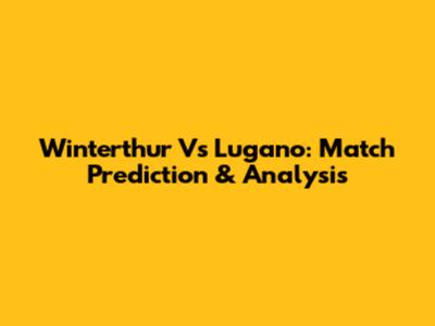 Winterthur Vs Lugano: Match Prediction & Analysis
