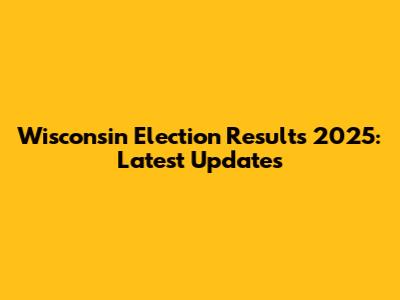 Wisconsin Election Results 2025: Latest Updates