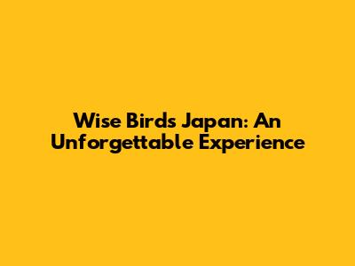 Wise Birds Japan: An Unforgettable Experience