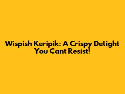 Wispish Keripik: A Crispy Delight You Can't Resist!
