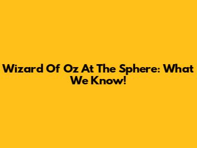 Wizard Of Oz At The Sphere: What We Know!