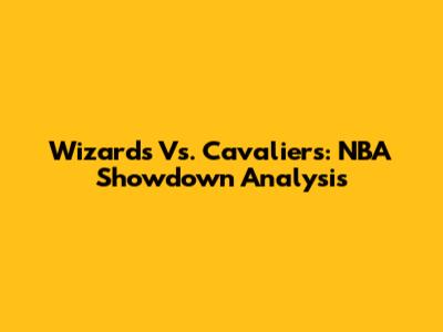 Wizards Vs. Cavaliers: NBA Showdown Analysis