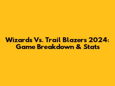 Wizards Vs. Trail Blazers 2024: Game Breakdown & Stats