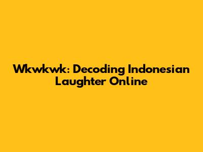 Wkwkwk: Decoding Indonesian Laughter Online