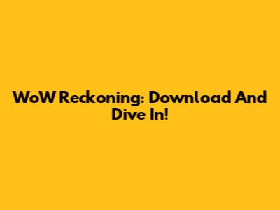 WoW Reckoning: Download And Dive In!