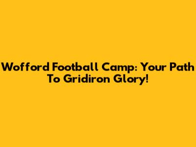 Wofford Football Camp: Your Path To Gridiron Glory!