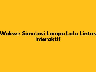Wokwi: Simulasi Lampu Lalu Lintas Interaktif