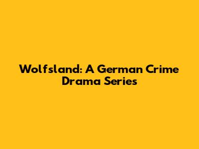 Wolfsland: A German Crime Drama Series