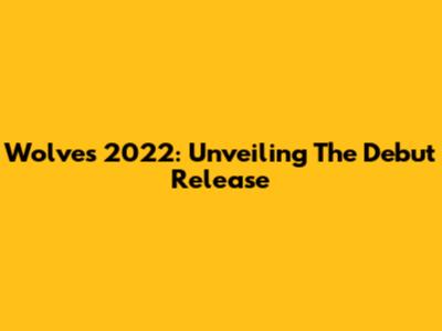 Wolves 2022: Unveiling The Debut Release