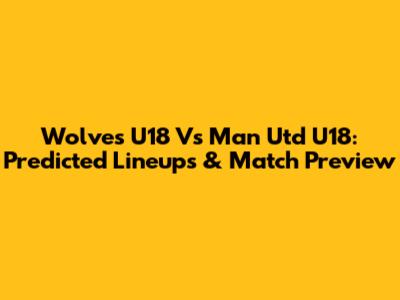Wolves U18 Vs Man Utd U18: Predicted Lineups & Match Preview