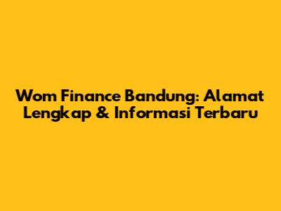 Wom Finance Bandung: Alamat Lengkap & Informasi Terbaru