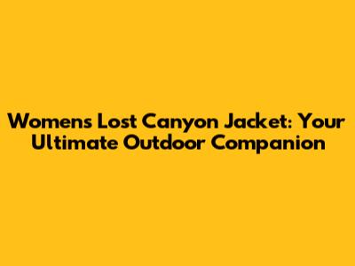Women's Lost Canyon Jacket: Your Ultimate Outdoor Companion