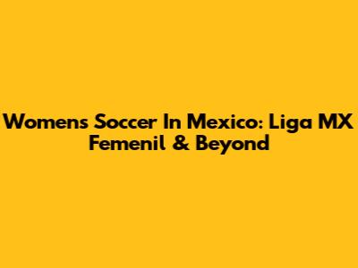 Women's Soccer In Mexico: Liga MX Femenil & Beyond