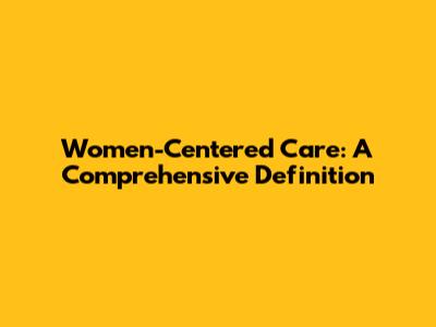Women-Centered Care: A Comprehensive Definition
