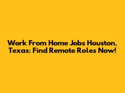Work From Home Jobs Houston, Texas: Find Remote Roles Now!